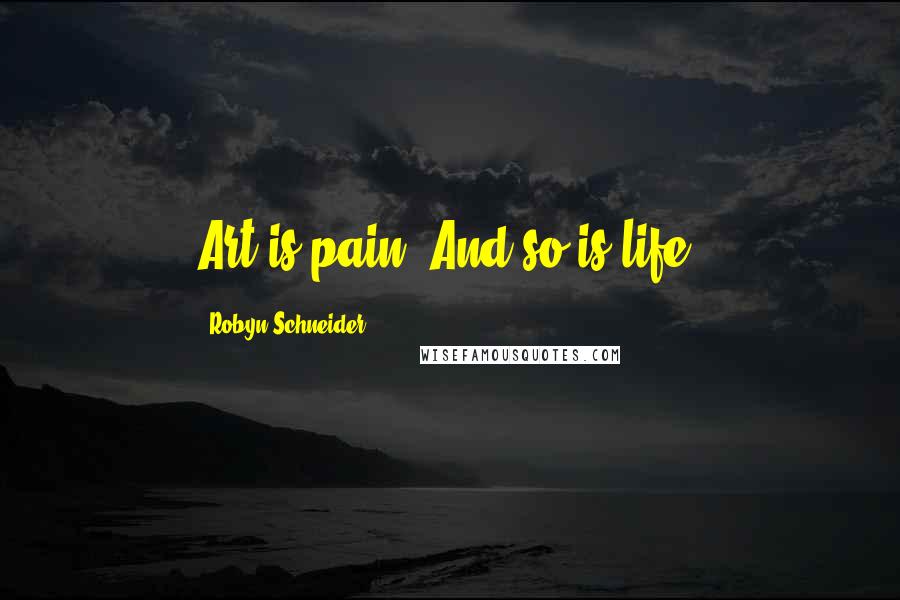 Robyn Schneider Quotes: Art is pain. And so is life.