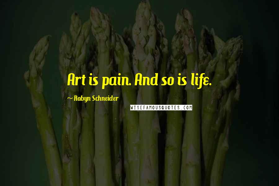 Robyn Schneider Quotes: Art is pain. And so is life.