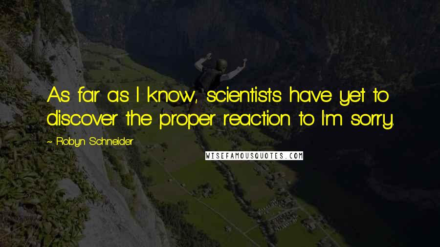 Robyn Schneider Quotes: As far as I know, scientists have yet to discover the proper reaction to I'm sorry.