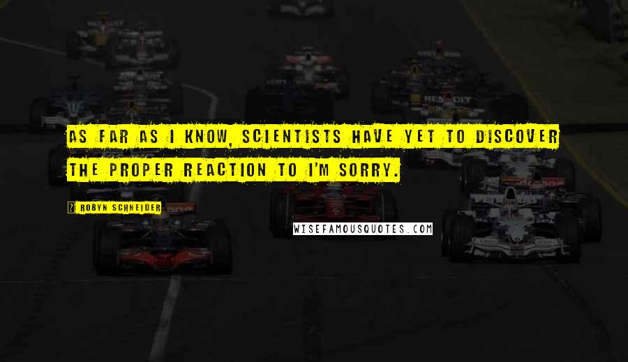 Robyn Schneider Quotes: As far as I know, scientists have yet to discover the proper reaction to I'm sorry.