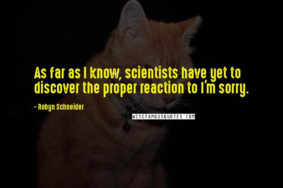 Robyn Schneider Quotes: As far as I know, scientists have yet to discover the proper reaction to I'm sorry.