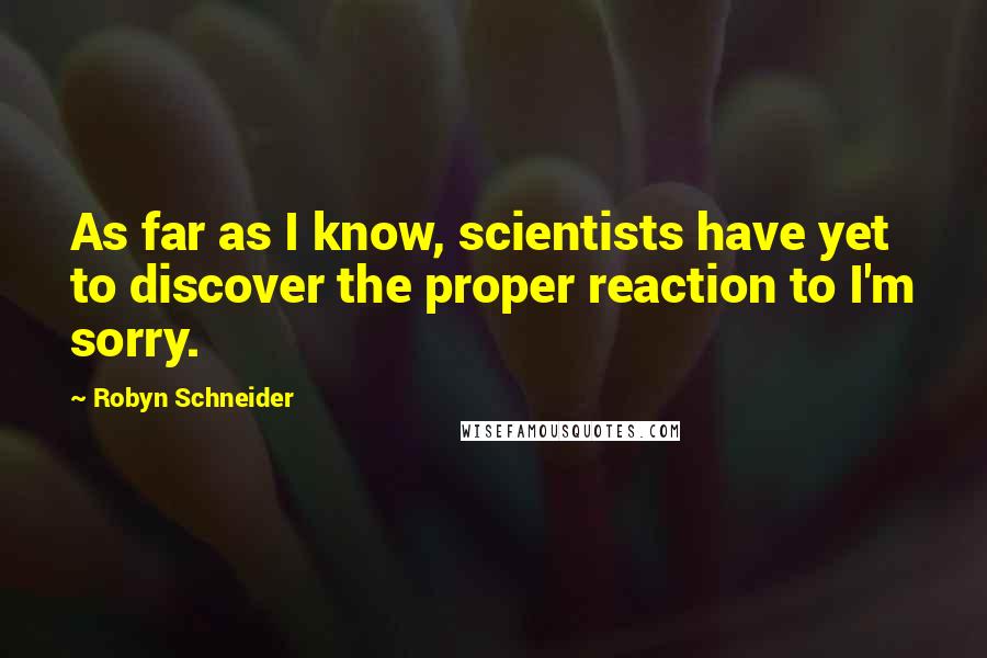 Robyn Schneider Quotes: As far as I know, scientists have yet to discover the proper reaction to I'm sorry.