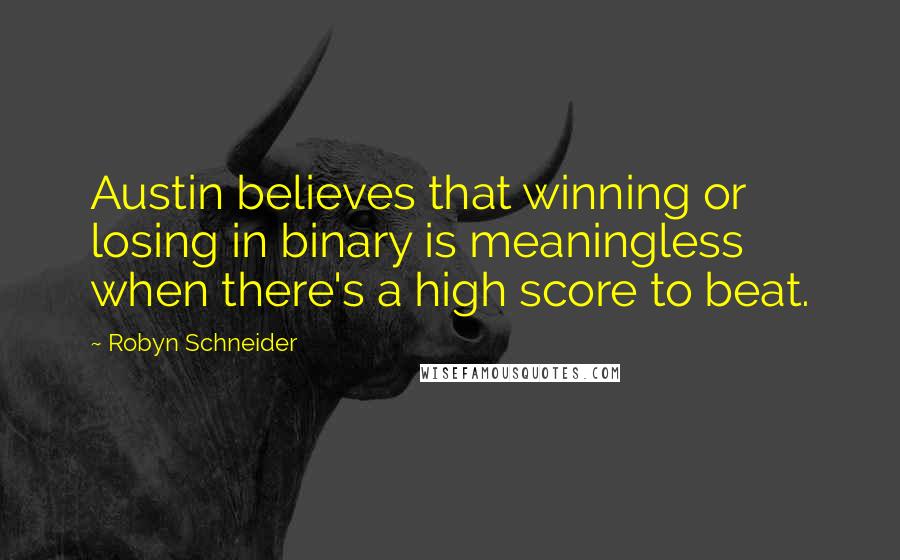 Robyn Schneider Quotes: Austin believes that winning or losing in binary is meaningless when there's a high score to beat.