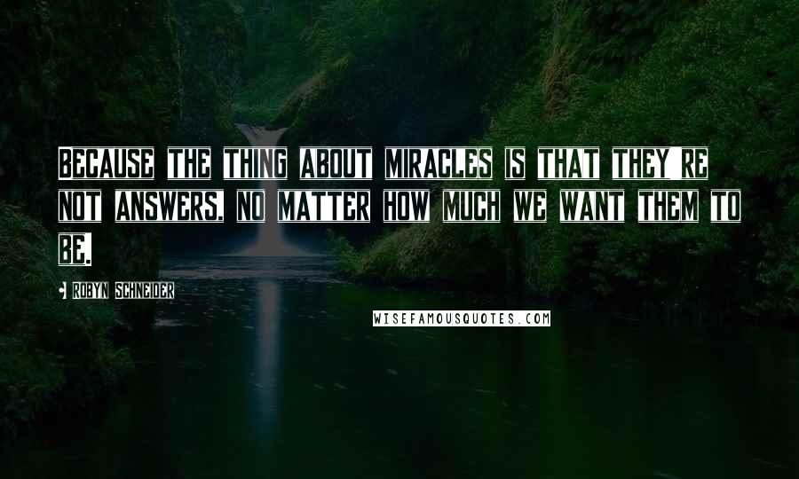 Robyn Schneider Quotes: Because the thing about miracles is that they're not answers, no matter how much we want them to be.