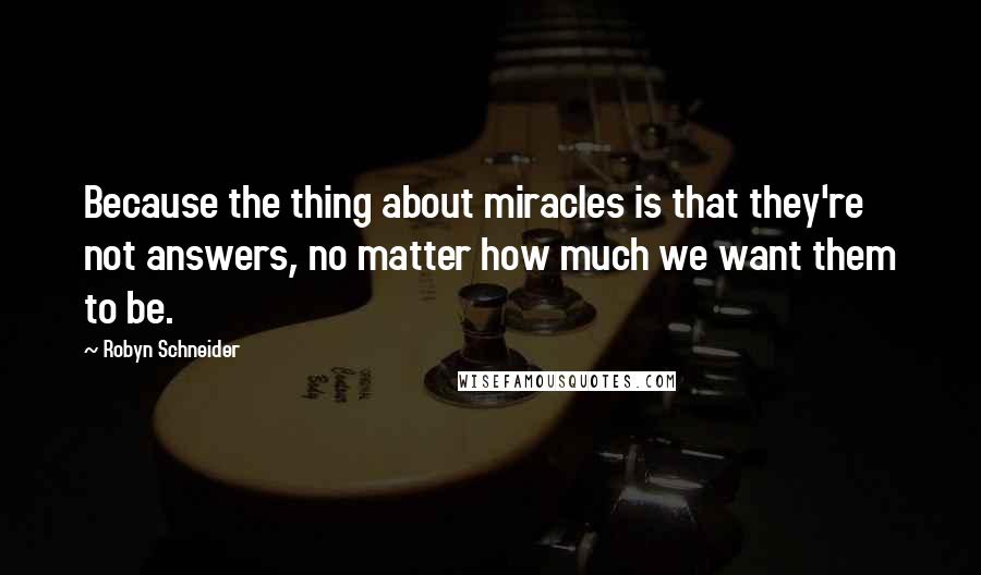 Robyn Schneider Quotes: Because the thing about miracles is that they're not answers, no matter how much we want them to be.