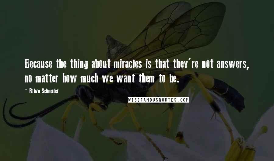 Robyn Schneider Quotes: Because the thing about miracles is that they're not answers, no matter how much we want them to be.