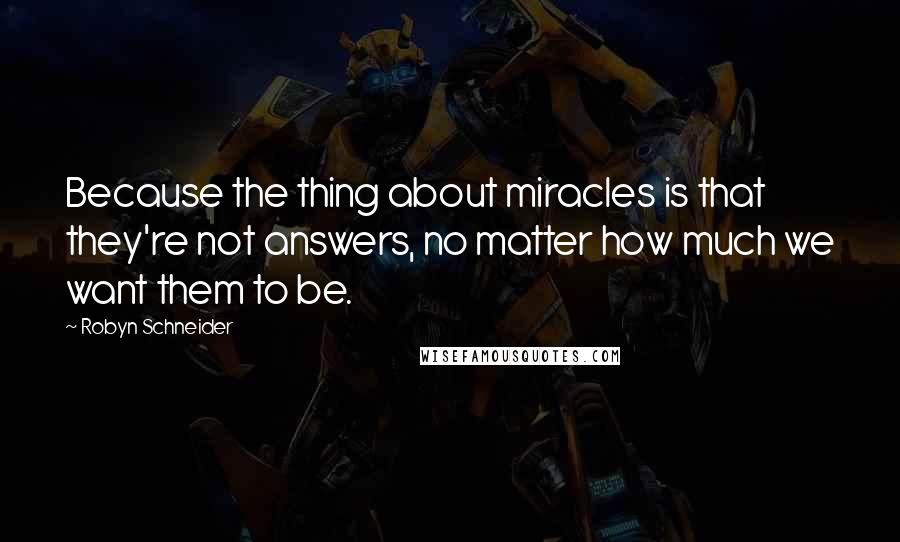 Robyn Schneider Quotes: Because the thing about miracles is that they're not answers, no matter how much we want them to be.