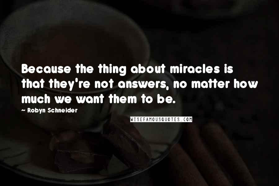 Robyn Schneider Quotes: Because the thing about miracles is that they're not answers, no matter how much we want them to be.