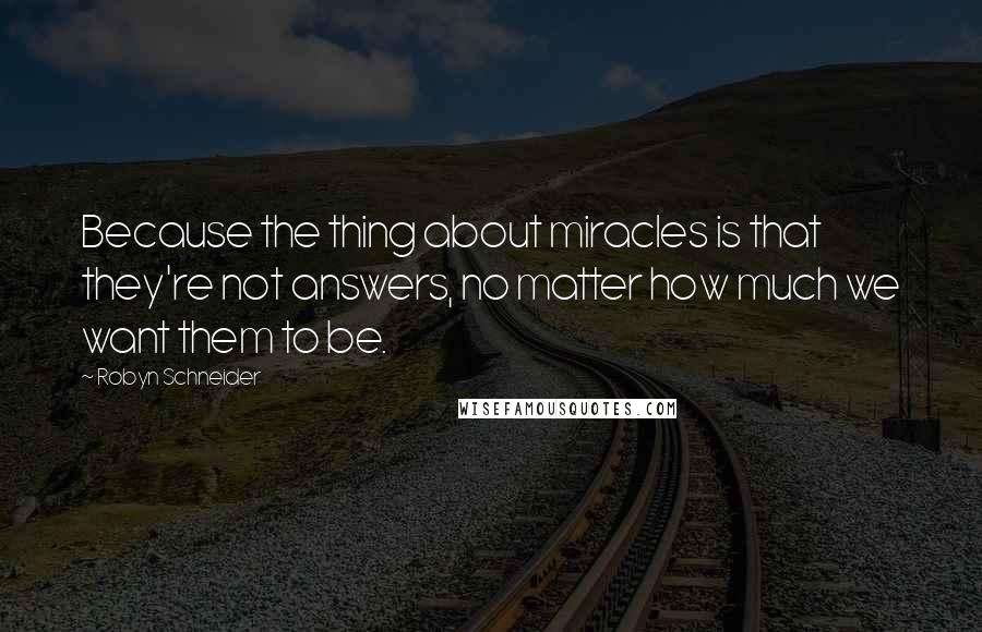 Robyn Schneider Quotes: Because the thing about miracles is that they're not answers, no matter how much we want them to be.