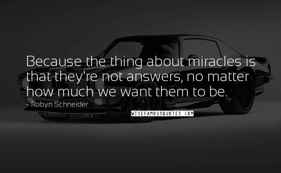 Robyn Schneider Quotes: Because the thing about miracles is that they're not answers, no matter how much we want them to be.