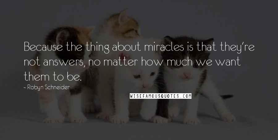 Robyn Schneider Quotes: Because the thing about miracles is that they're not answers, no matter how much we want them to be.