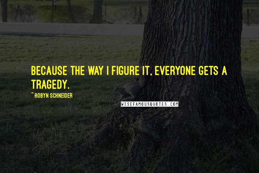 Robyn Schneider Quotes: Because the way I figure it, everyone gets a tragedy.