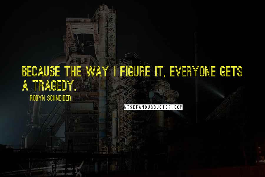 Robyn Schneider Quotes: Because the way I figure it, everyone gets a tragedy.