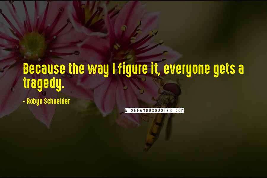 Robyn Schneider Quotes: Because the way I figure it, everyone gets a tragedy.