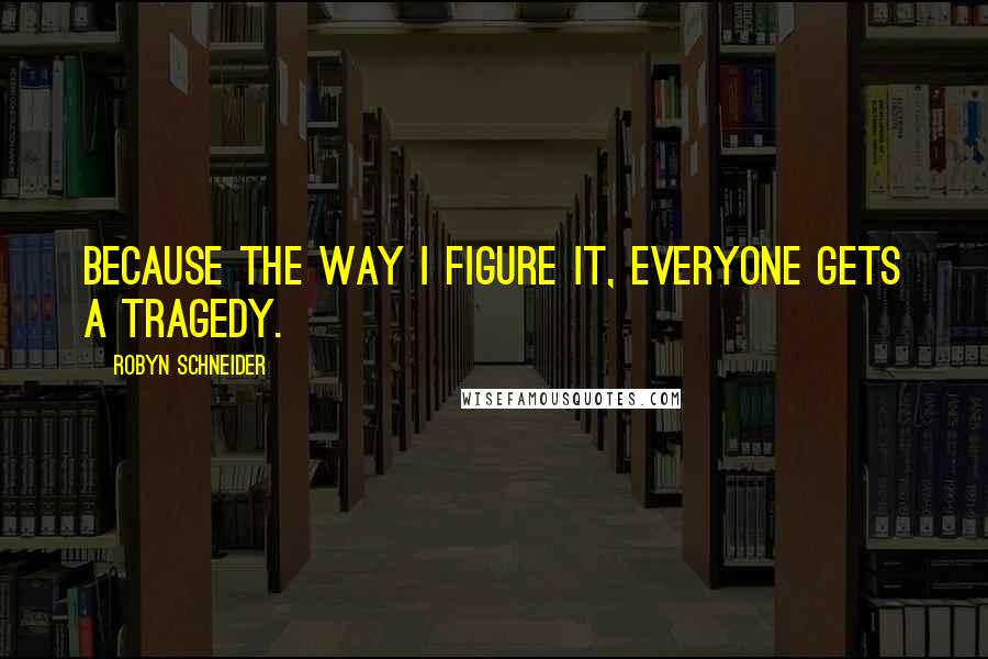 Robyn Schneider Quotes: Because the way I figure it, everyone gets a tragedy.