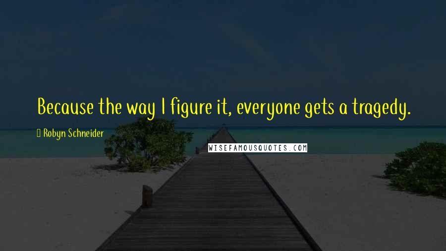 Robyn Schneider Quotes: Because the way I figure it, everyone gets a tragedy.