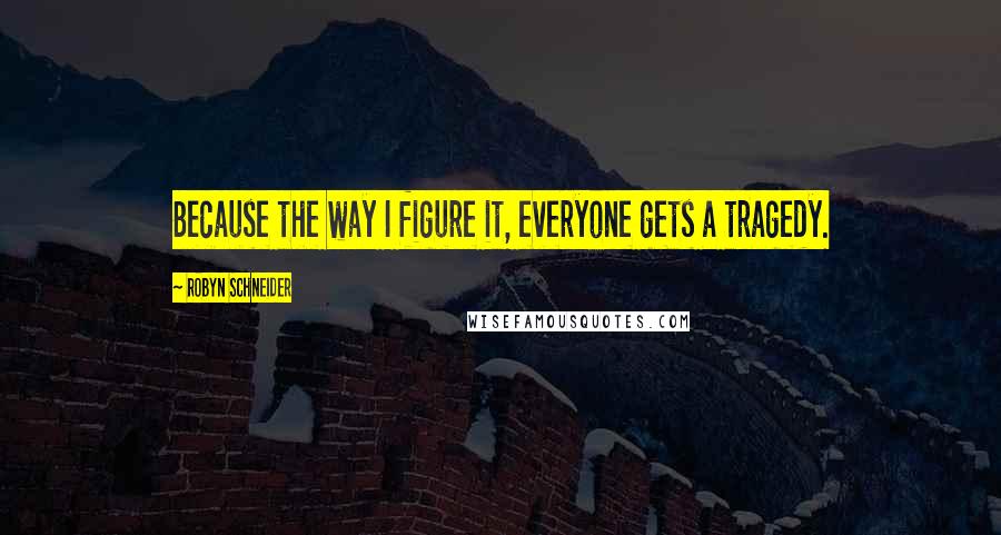 Robyn Schneider Quotes: Because the way I figure it, everyone gets a tragedy.