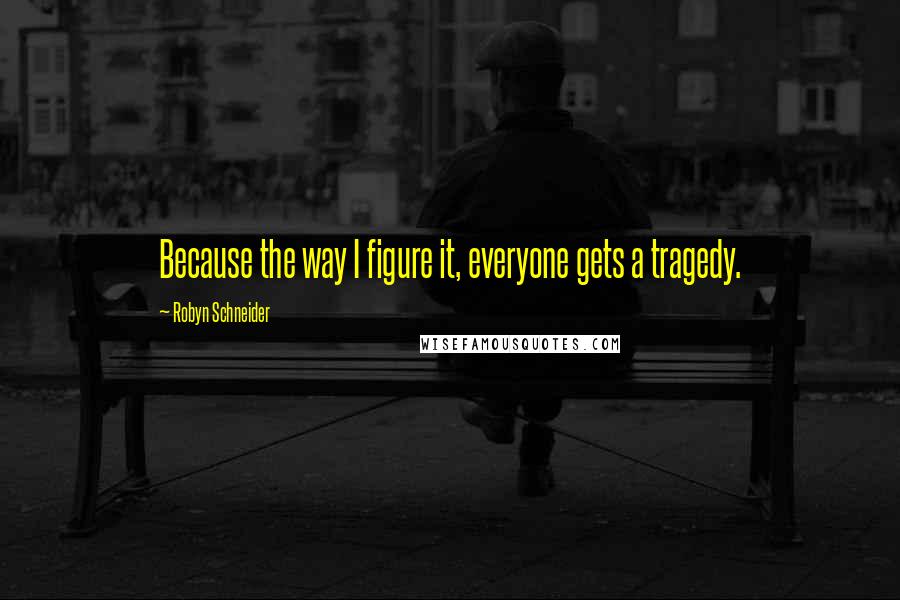 Robyn Schneider Quotes: Because the way I figure it, everyone gets a tragedy.
