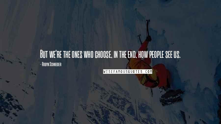 Robyn Schneider Quotes: But we're the ones who choose, in the end, how people see us.