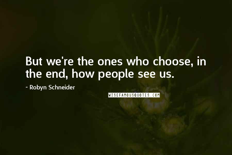 Robyn Schneider Quotes: But we're the ones who choose, in the end, how people see us.