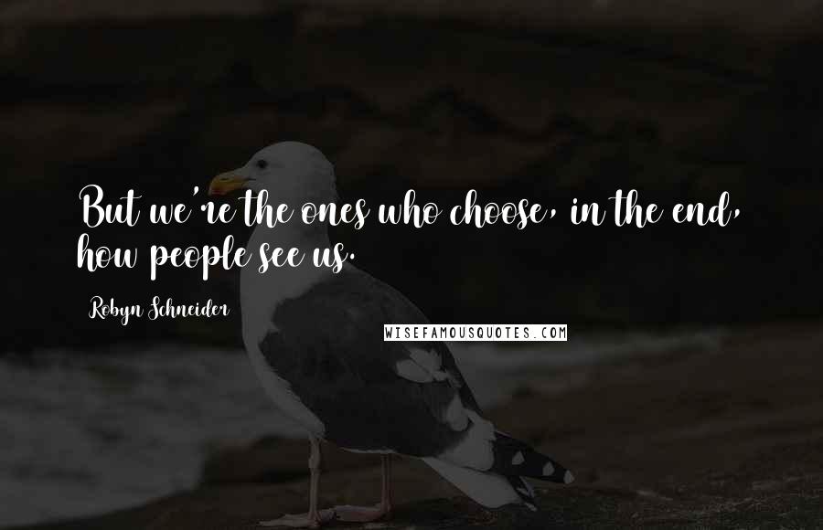 Robyn Schneider Quotes: But we're the ones who choose, in the end, how people see us.