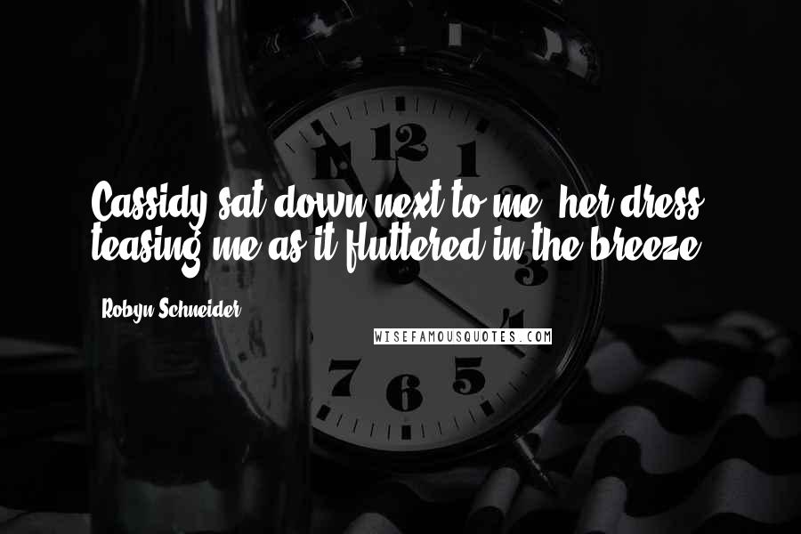 Robyn Schneider Quotes: Cassidy sat down next to me, her dress teasing me as it fluttered in the breeze.