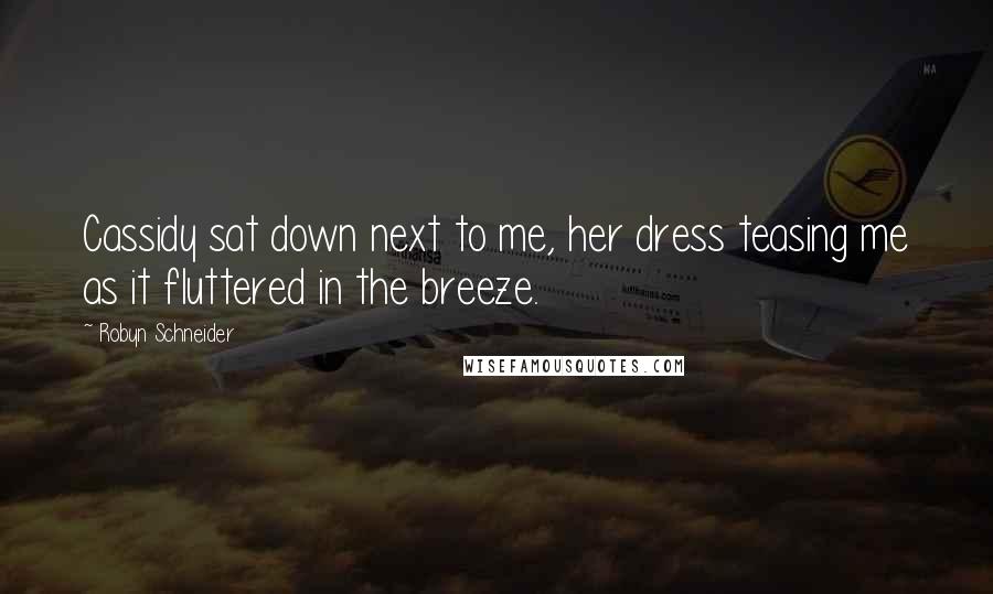 Robyn Schneider Quotes: Cassidy sat down next to me, her dress teasing me as it fluttered in the breeze.