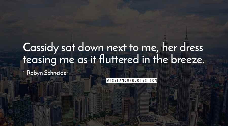 Robyn Schneider Quotes: Cassidy sat down next to me, her dress teasing me as it fluttered in the breeze.