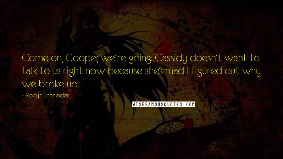 Robyn Schneider Quotes: Come on, Cooper, we're going. Cassidy doesn't want to talk to us right now because she's mad I figured out why we broke up.
