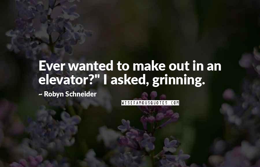 Robyn Schneider Quotes: Ever wanted to make out in an elevator?" I asked, grinning.