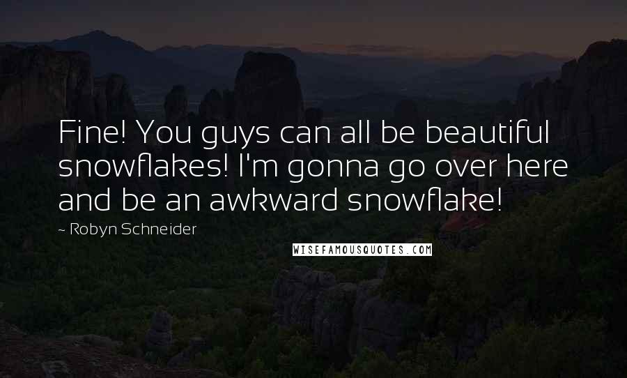 Robyn Schneider Quotes: Fine! You guys can all be beautiful snowflakes! I'm gonna go over here and be an awkward snowflake!