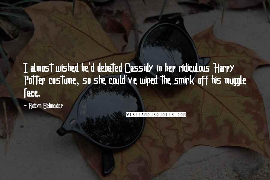 Robyn Schneider Quotes: I almost wished he'd debated Cassidy in her ridiculous Harry Potter costume, so she could've wiped the smirk off his muggle face.