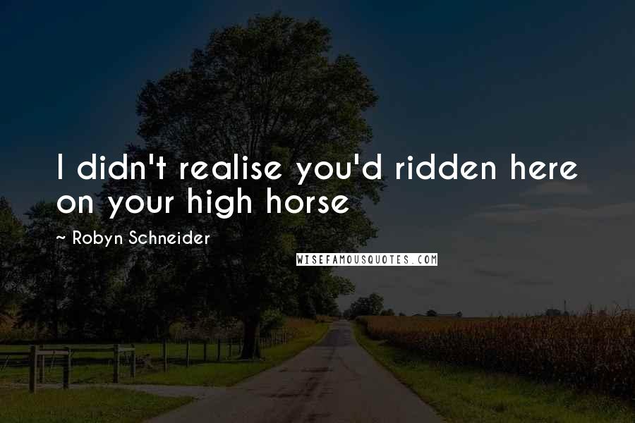 Robyn Schneider Quotes: I didn't realise you'd ridden here on your high horse