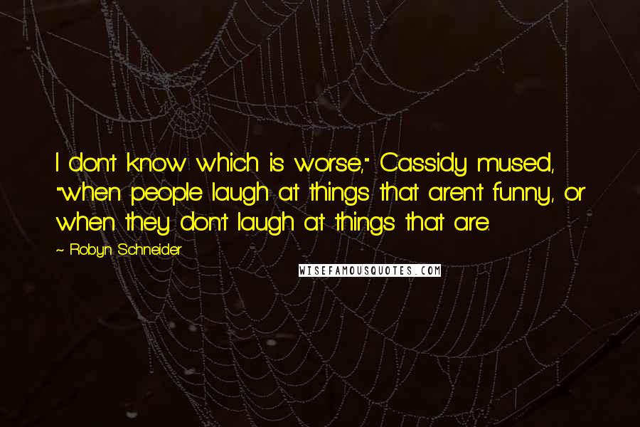 Robyn Schneider Quotes: I don't know which is worse," Cassidy mused, "when people laugh at things that aren't funny, or when they don't laugh at things that are.