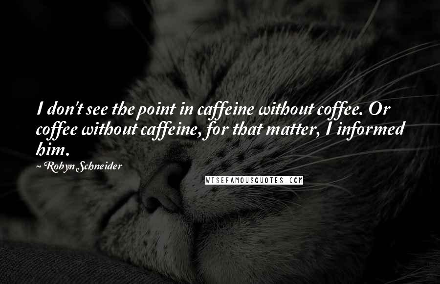 Robyn Schneider Quotes: I don't see the point in caffeine without coffee. Or coffee without caffeine, for that matter, I informed him.