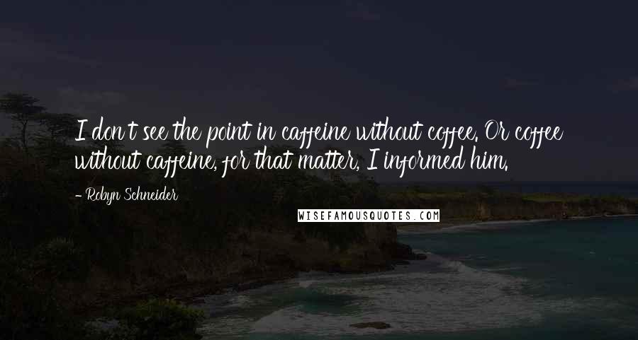 Robyn Schneider Quotes: I don't see the point in caffeine without coffee. Or coffee without caffeine, for that matter, I informed him.