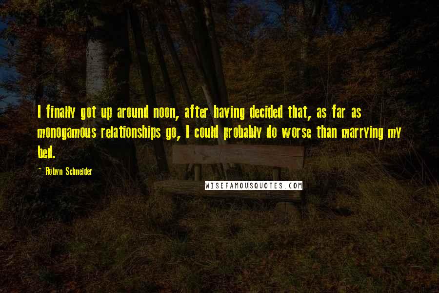 Robyn Schneider Quotes: I finally got up around noon, after having decided that, as far as monogamous relationships go, I could probably do worse than marrying my bed.