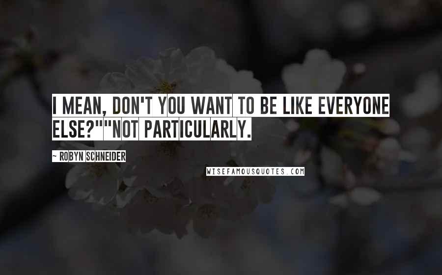Robyn Schneider Quotes: I mean, don't you want to be like everyone else?""Not particularly.