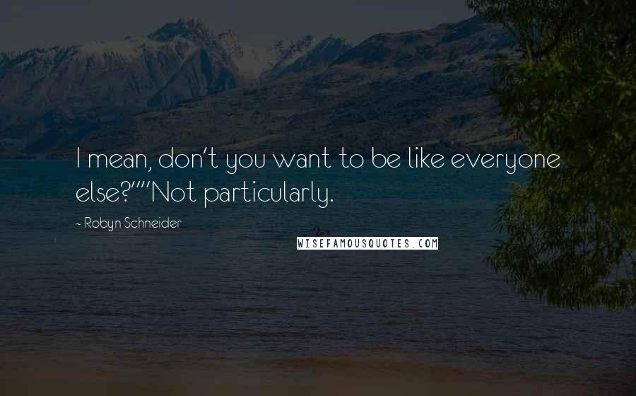 Robyn Schneider Quotes: I mean, don't you want to be like everyone else?""Not particularly.