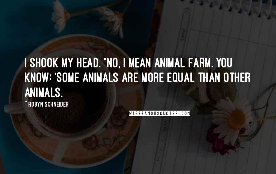 Robyn Schneider Quotes: I shook my head. "No, I mean Animal Farm. You know: 'Some animals are more equal than other animals.