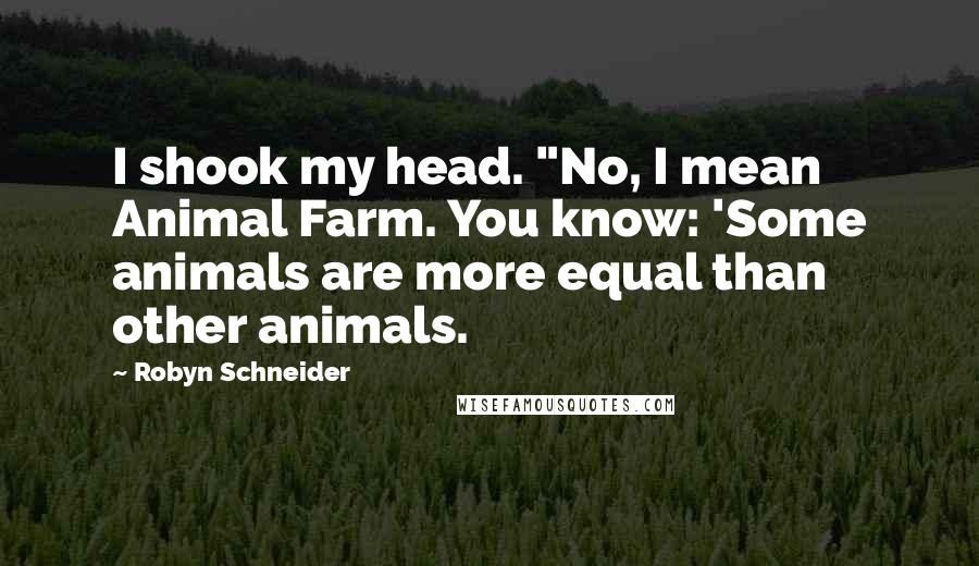 Robyn Schneider Quotes: I shook my head. "No, I mean Animal Farm. You know: 'Some animals are more equal than other animals.