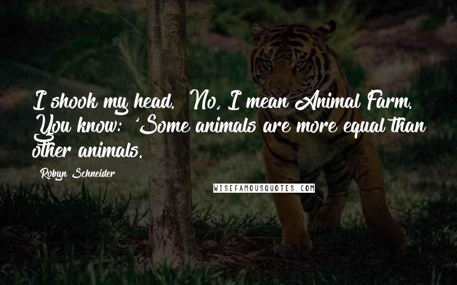 Robyn Schneider Quotes: I shook my head. "No, I mean Animal Farm. You know: 'Some animals are more equal than other animals.