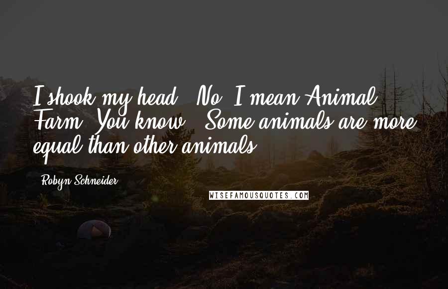 Robyn Schneider Quotes: I shook my head. "No, I mean Animal Farm. You know: 'Some animals are more equal than other animals.