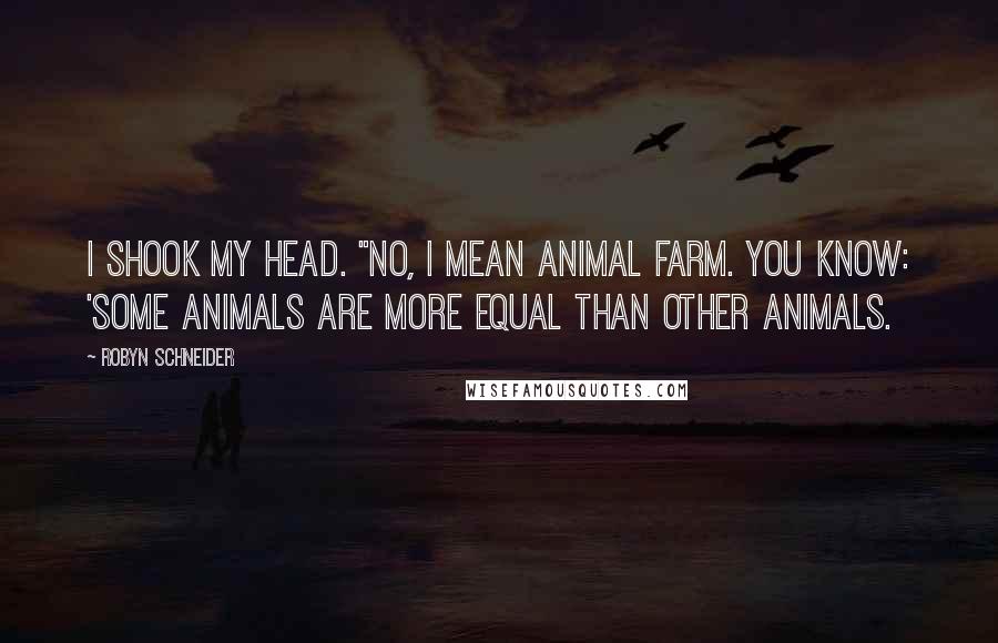 Robyn Schneider Quotes: I shook my head. "No, I mean Animal Farm. You know: 'Some animals are more equal than other animals.