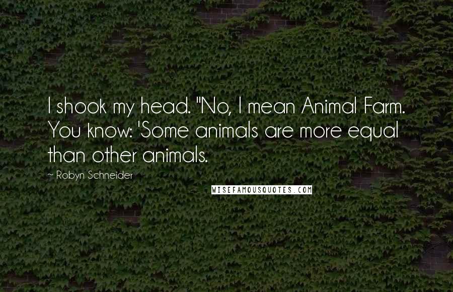 Robyn Schneider Quotes: I shook my head. "No, I mean Animal Farm. You know: 'Some animals are more equal than other animals.