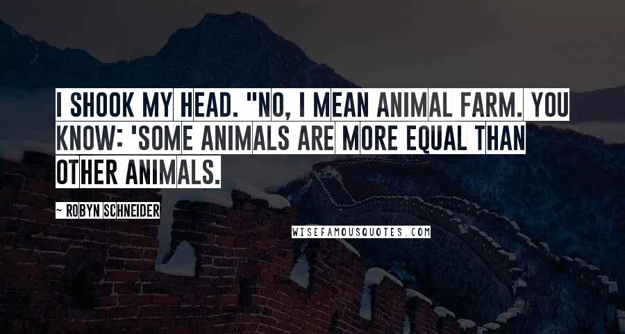 Robyn Schneider Quotes: I shook my head. "No, I mean Animal Farm. You know: 'Some animals are more equal than other animals.