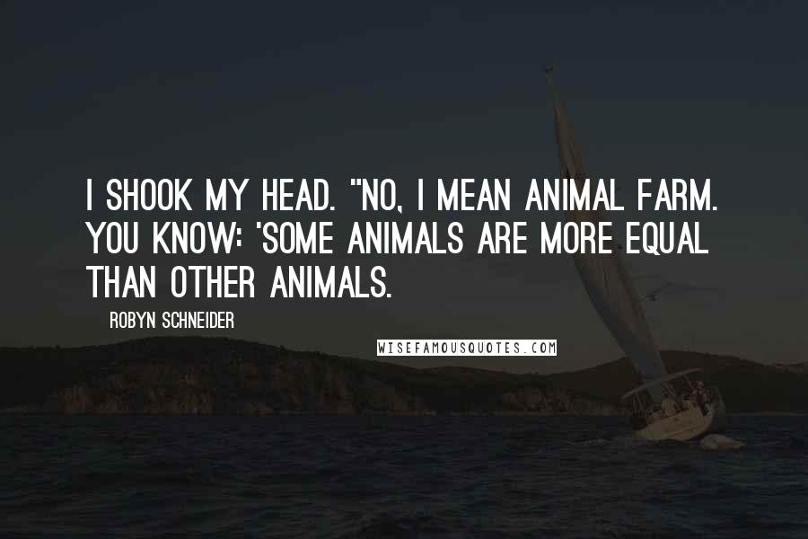 Robyn Schneider Quotes: I shook my head. "No, I mean Animal Farm. You know: 'Some animals are more equal than other animals.