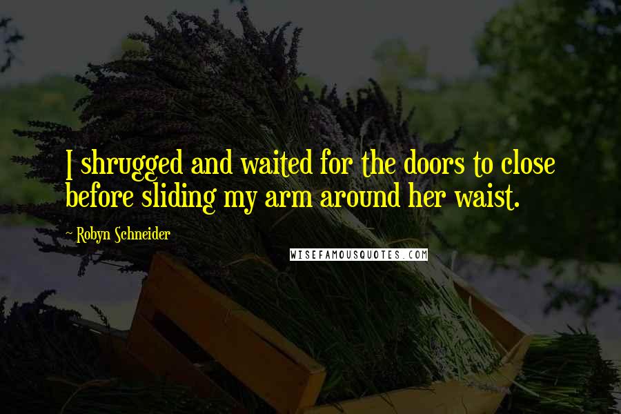 Robyn Schneider Quotes: I shrugged and waited for the doors to close before sliding my arm around her waist.