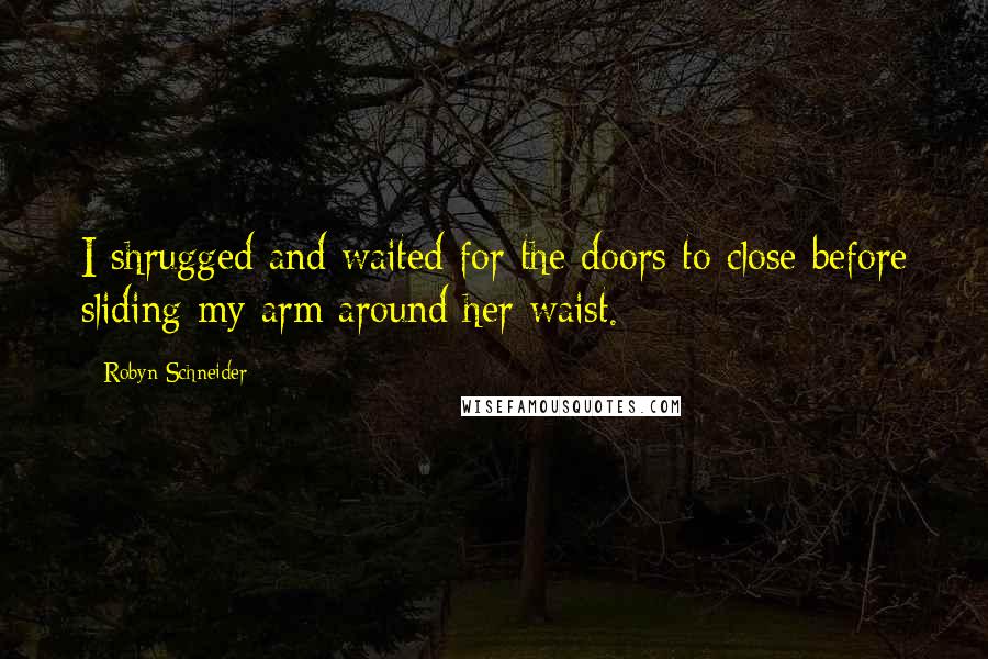 Robyn Schneider Quotes: I shrugged and waited for the doors to close before sliding my arm around her waist.