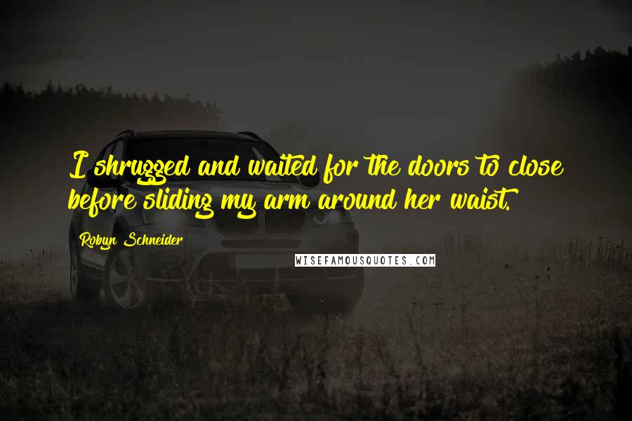 Robyn Schneider Quotes: I shrugged and waited for the doors to close before sliding my arm around her waist.